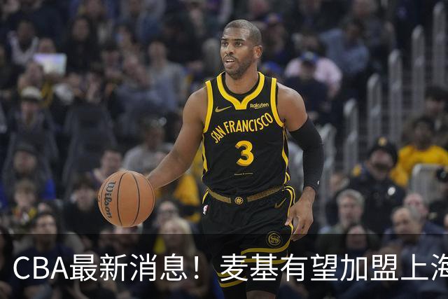 CBA最新消息！麦基有望加盟上海男篮，广东宏远接触梅克