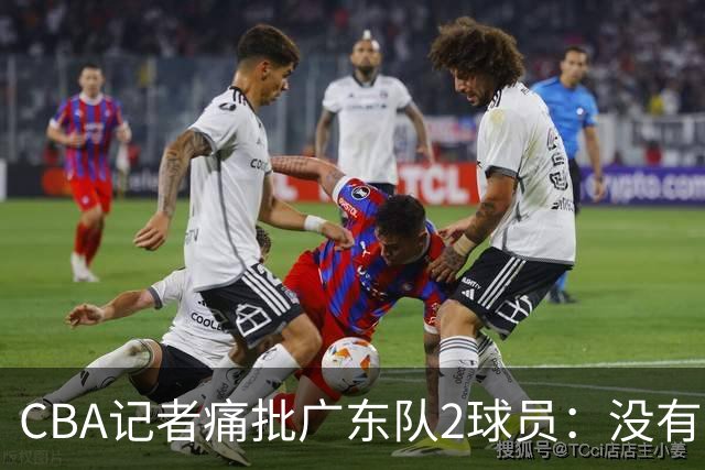 CBA记者痛批广东队2球员：没有人求你们，不想打就别打