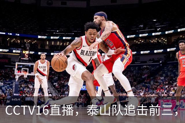 CCTV16直播，泰山队追击前三，克雷桑解禁复出，王钰栋冲击谢文能