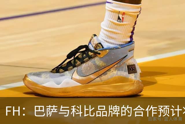 FH：巴萨与科比品牌的合作预计将不会续约