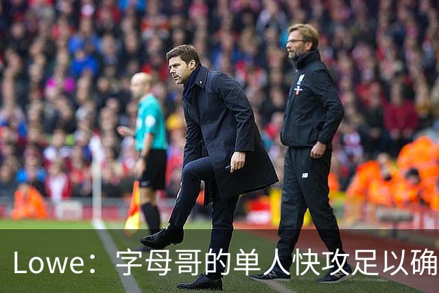 Lowe：字母哥的单人快攻足以确保热火成为出色的进攻球队