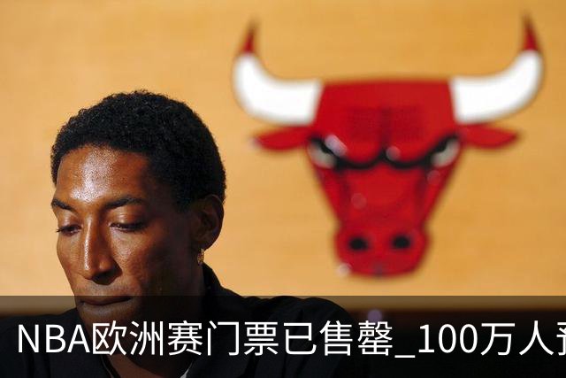 NBA欧洲赛门票已售罄 100万人预约购票创纪录